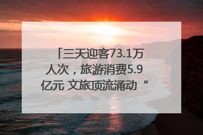 三天迎客73.1万人次，旅游消费5.9亿元 文旅顶流涌动“江宁style”
